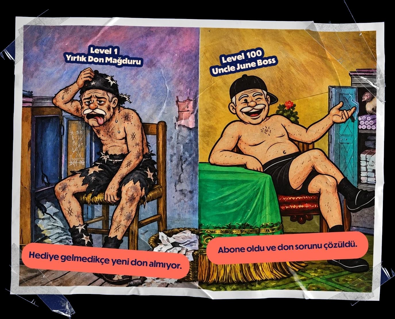 Level 1 Yırtık Don Mağduru: hediye gelmedikçe yeni don almıyor. Level 100 Uncle June Boss: abone oldu ve don sorunu çözüldü.